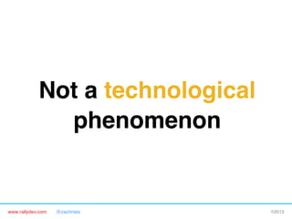 www.rallydev.com @zachnies! ©2013!
Not a technological
phenomenon !
 