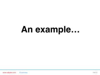 www.rallydev.com @zachnies! ©2013!
An example…!
 