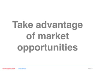 www.rallydev.com @zachnies! ©2013!
Take advantage
of market
opportunities!
 