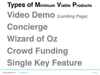 www.rallydev.com @zachnies! ©2013!
Video Demo (Landing Page)!
Concierge!
Wizard of Oz!
Crowd Funding 
Single Key Feature!
Types of Minimum Viable Products!
 