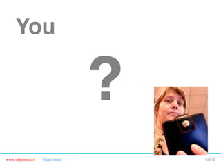 www.rallydev.com @zachnies! ©2013!
You!
?
 
