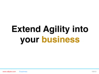 www.rallydev.com @zachnies! ©2013!
Extend Agility into
your business!
 