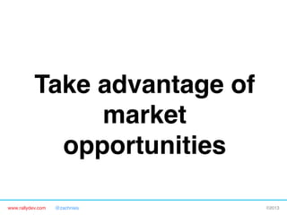 www.rallydev.com @zachnies! ©2013!
Take advantage of
market
opportunities!
 