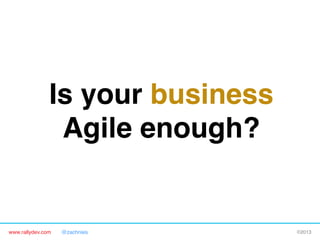 www.rallydev.com @zachnies! ©2013!
Is your business
Agile enough?!
 