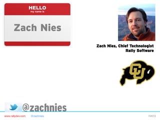 www.rallydev.com @zachnies! ©2013!
Zach Nies
@zachnies
Zach Nies, Chief Technologist
Rally Software
 