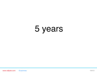 www.rallydev.com @zachnies! ©2013!
5 years!
 