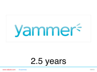 www.rallydev.com @zachnies! ©2013!
2.5 years!
 