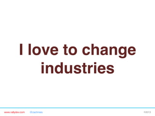 www.rallydev.com @zachnies! ©2013!
I love to change
industries !
 