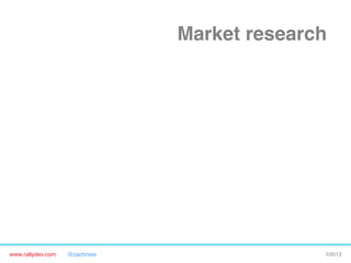 www.rallydev.com @zachnies! ©2013!
Market research!
Product deﬁnition!
Product requirements!
Detailed plan!
Alpha release!
Beta release!
Final release!
FIRST CONTACT WITH
CUSTOMERS!
 