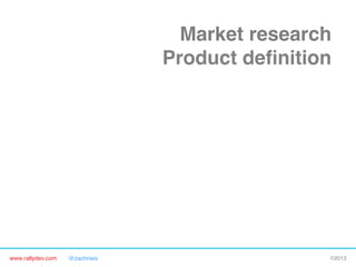 www.rallydev.com @zachnies! ©2013!
Market research!
Product deﬁnition!
Product requirements!
Detailed plan!
Alpha release!
Beta release!
Final release!
FIRST CONTACT WITH CUSTOMERS!
 
