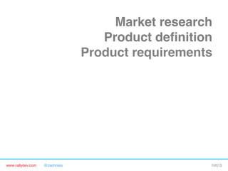 www.rallydev.com @zachnies! ©2013!
Market research!
Product deﬁnition!
Product requirements!
Detailed plan!
Alpha release!
Beta release!
Final release!
FIRST CONTACT WITH
CUSTOMERS!
 