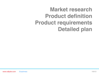 www.rallydev.com @zachnies! ©2013!
Market research!
Product deﬁnition!
Product requirements!
Detailed plan!
Alpha release!
Beta release!
Final release!
FIRST CONTACT WITH
CUSTOMERS!
 