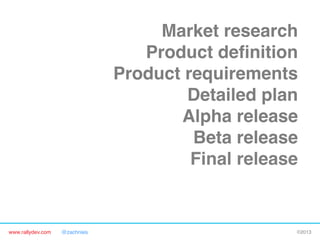 www.rallydev.com @zachnies! ©2013!
Market research!
Product deﬁnition!
Product requirements!
Detailed plan!
Alpha release!
Beta release!
Final release!
FIRST CONTACT WITH
CUSTOMERS!
 