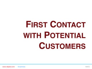 www.rallydev.com @zachnies! ©2013!
FIRST CONTACT
WITH POTENTIAL
CUSTOMERS!
 