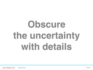 www.rallydev.com @zachnies! ©2013!
Obscure 
the uncertainty 
with details!
 