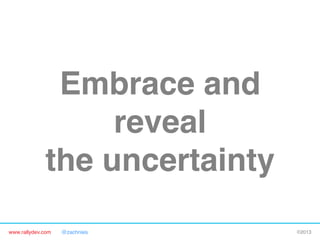 www.rallydev.com @zachnies! ©2013!
Embrace and
reveal 
the uncertainty!
 