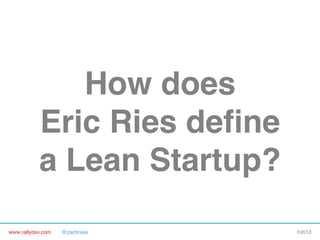 www.rallydev.com @zachnies! ©2013!
How does 
Eric Ries deﬁne 
a Lean Startup?!
 