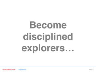 www.rallydev.com @zachnies! ©2013!
Become
disciplined
explorers…!
 