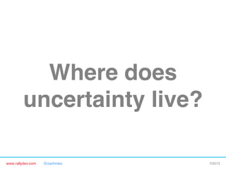 www.rallydev.com @zachnies! ©2013!
Where does
uncertainty live?!
 