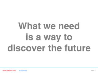www.rallydev.com @zachnies! ©2013!
What we need 
is a way to 
discover the future!
 