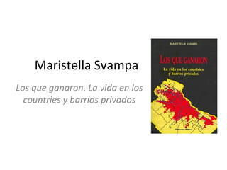 Maristella Svampa
Los que ganaron. La vida en los
countries y barrios privados
 