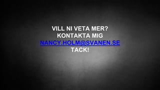 VILL NI VETA MER?
KONTAKTA MIG
NANCY.HOLM@SVANEN.SE
TACK!
 