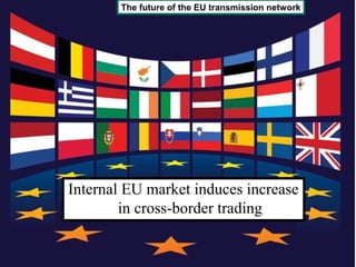 The future of the EU transmission network




Internal EU market induces increase
        in cross-border trading
 