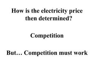 How is the electricity price
     then determined?

        Competition

But… Competition must work
 