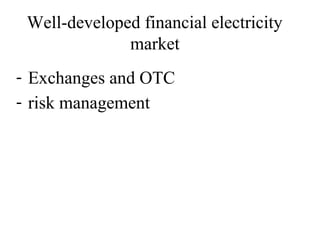 Well-developed financial electricity
              market
- Exchanges and OTC
- risk management
 