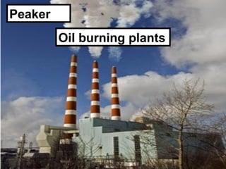 Peaker
         Oil burning plants
 
