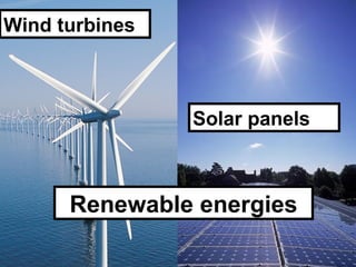 Wind turbines



                Solar panels



      Renewable energies
 