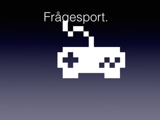 Frågesport.
 