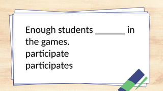 Enough students ______ in
the games.
participate
participates
 