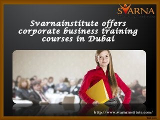 Svarnainstitute offers
corporate business training
courses in Dubai
http://www.svarnainstitute.com/
 