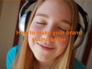 How to make your brandsound better How to make your brandsound better 