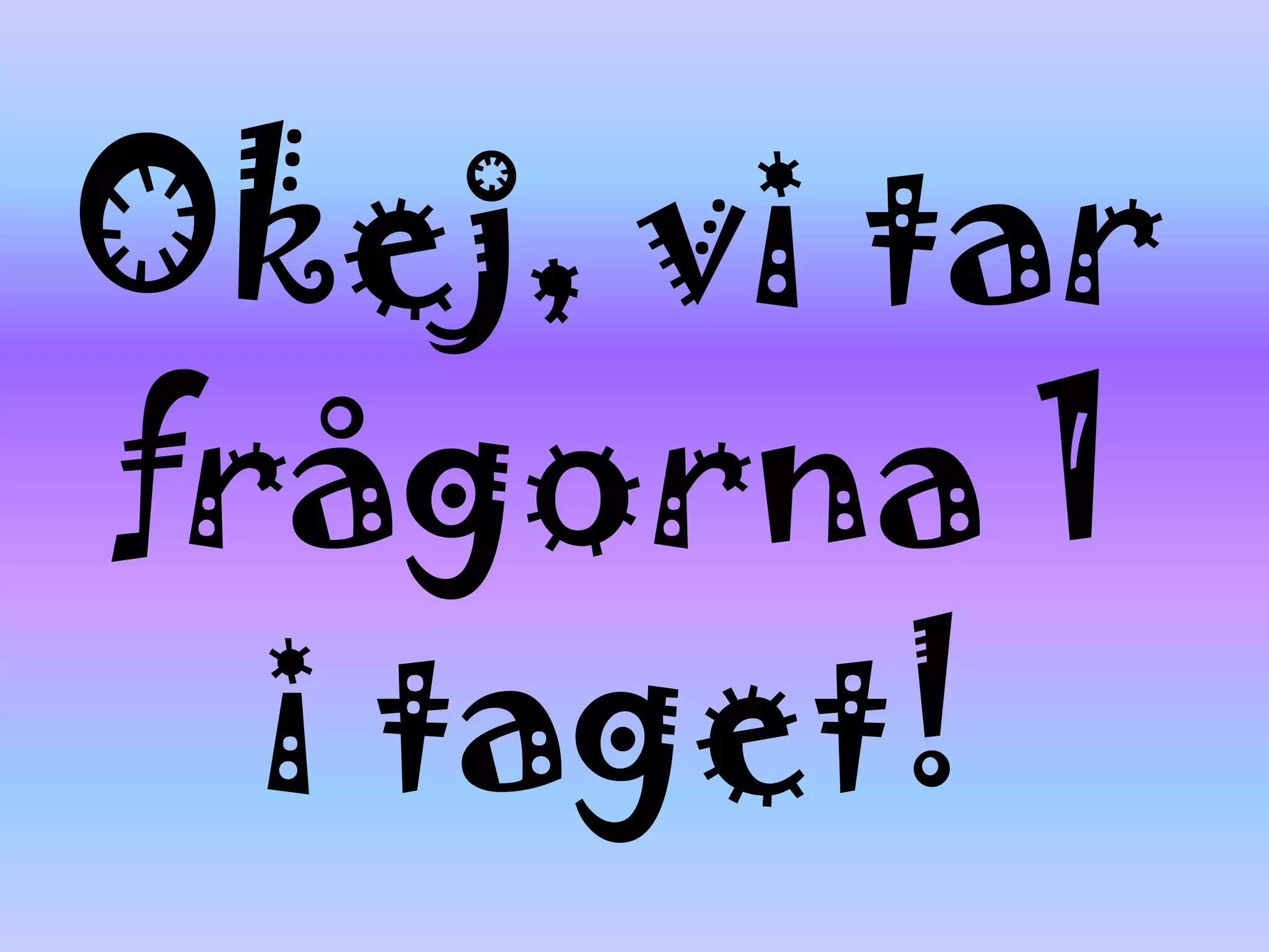 Okej, vi tar
frågorna 1
  i taget!
 