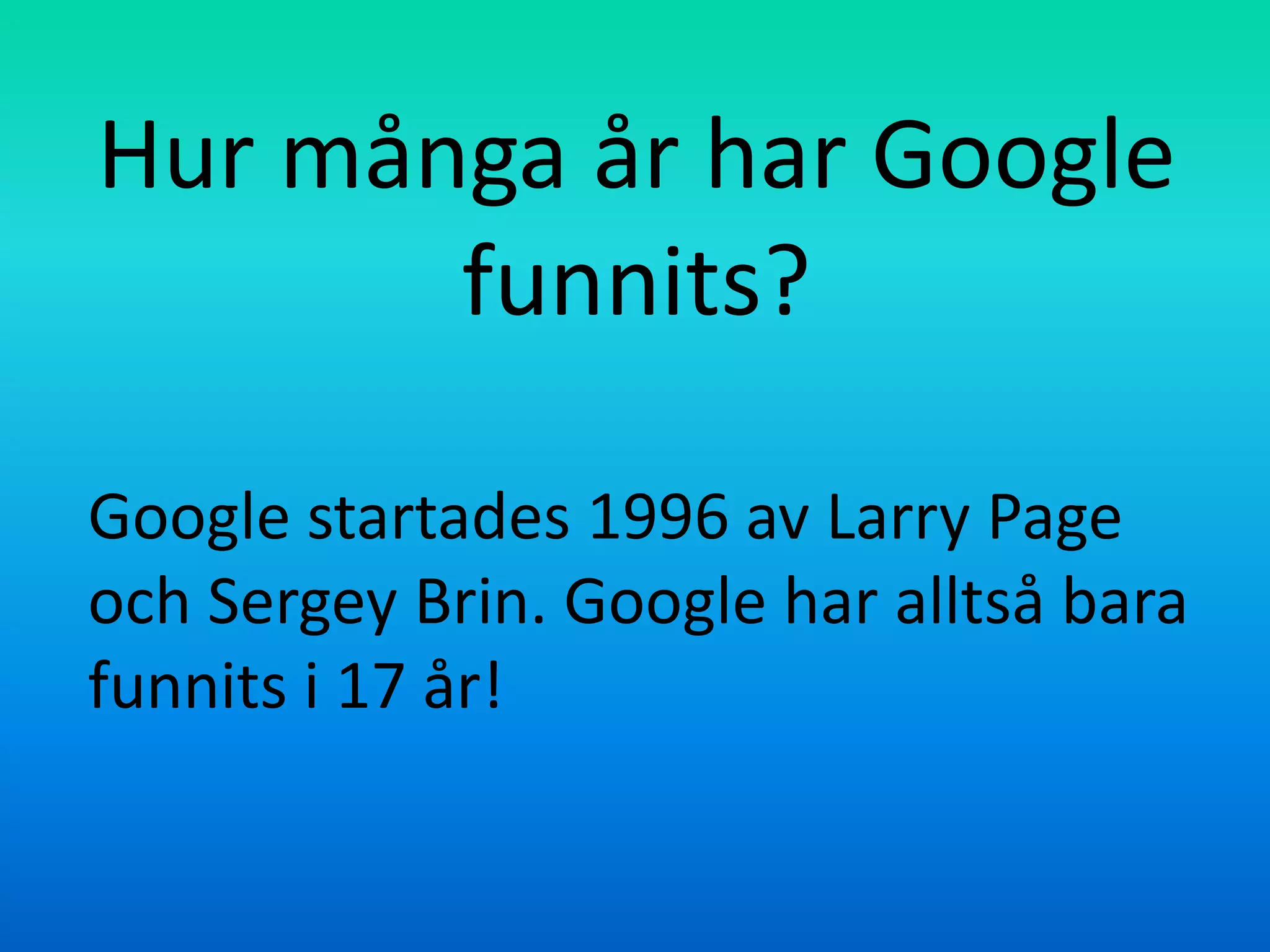 Hur många år har Google
       funnits?

Google startades 1996 av Larry Page
och Sergey Brin. Google har alltså bara
funnits i 17 år!
 