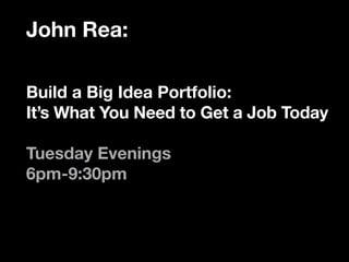 John Rea:

Build a Big Idea Portfolio:
It’s What You Need to Get a Job Today

Tuesday Evenings
6pm-9:30pm
 