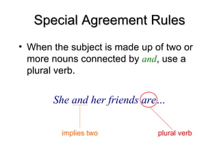 Special Agreement Rules
Special Agreement Rules
• When the subject is made up of two or
more nouns connected by and, use a
plural verb.
She and her friends are…
implies two plural verb
 
