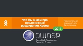 Развлекательная
социальная сеть
Одноклассники
2017
Что мы знаем про
вредоносные
расширения Хрома
 