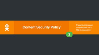 Развлекательная
социальная сеть
Одноклассники
2
Content Security Policy
 