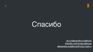 19
ok.ru/alexandra.svatikova
linkedin.com/in/asvatikova/
alexandra.svatikova@corp.mail.ru
Спасибо
 