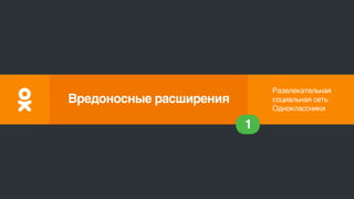 Развлекательная
социальная сеть
Одноклассники
1
Вредоносные расширения
 