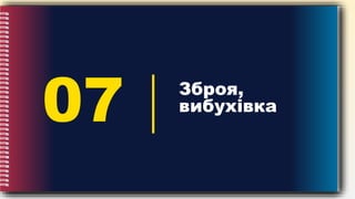 07 Зброя,
вибухівка
 