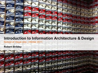 Introduction to Information Architecture & DesignSchool of Visual Arts  | Winter 2011Robert Stribley 