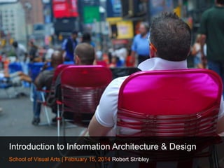 Introduction to Information Architecture & Design
School of Visual Arts | February 15, 2014 Robert Stribley

 