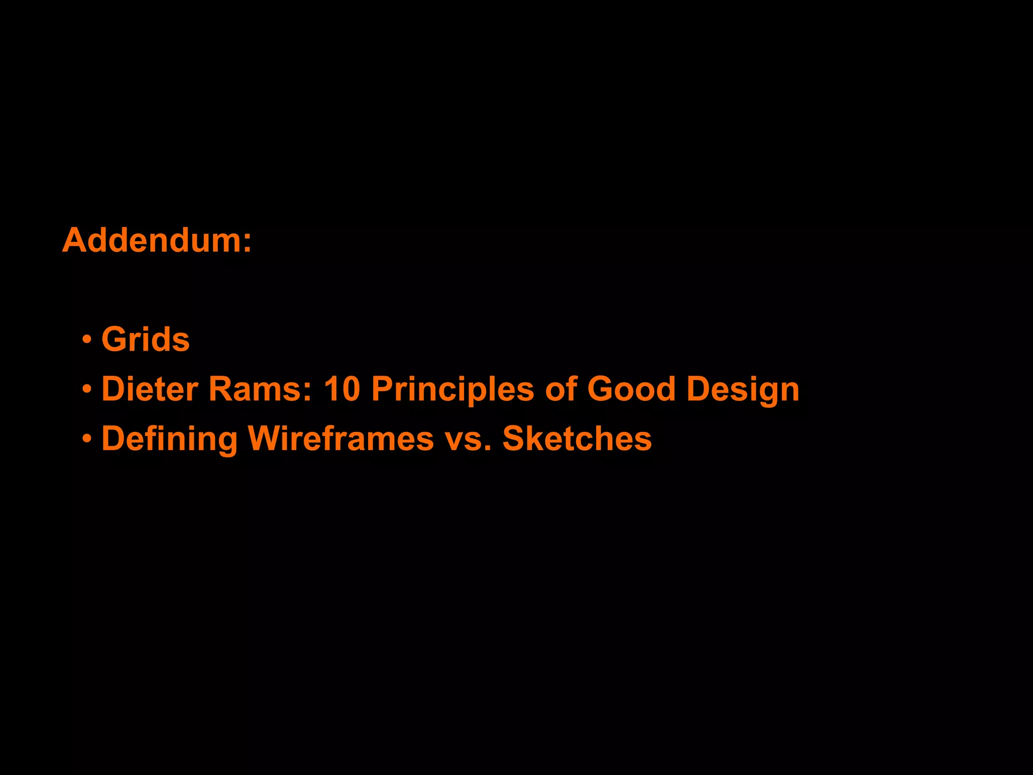 Design: Wireframes
  Design: Sketching



  Wireframe & Prototyping Tools
    Addendum:
  Axure
    • Grids
  Dreamweaver
    • Dieter Rams: 10 Principles of Good Design
  InDesign
    • Defining Wireframes vs. Sketches
  Visio
 
