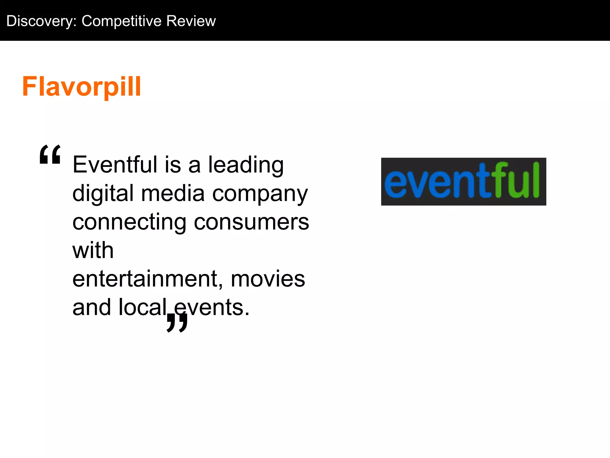 Discovery: Competitive Flavorpill
  Competitive Review: Review



  Flavorpill


    ―    Eventful is a leading
         digital media company
         connecting consumers
         with
         entertainment, movies
         and local events.

                       ‖
 
