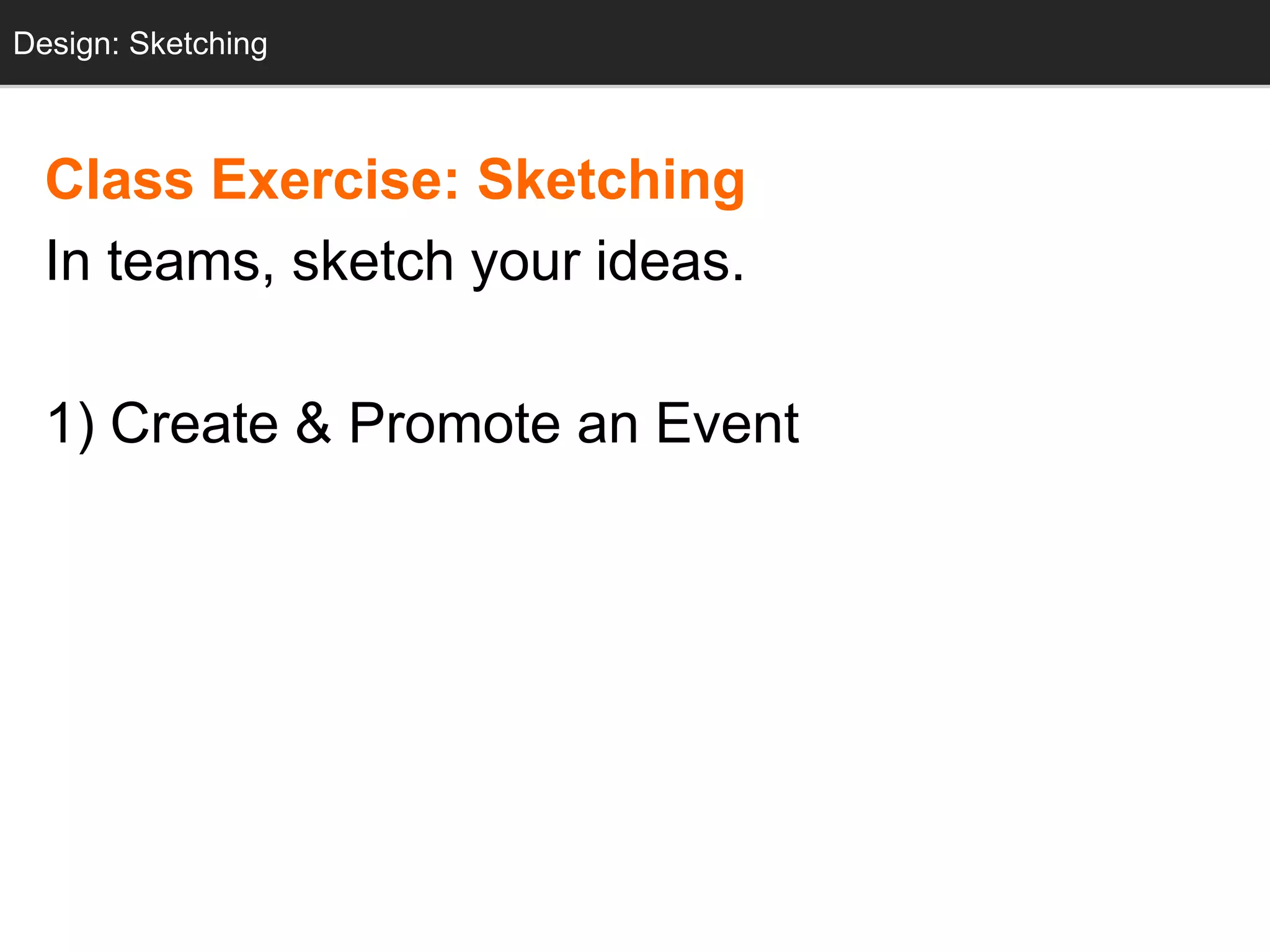 Design: Sketching
  Design: Sketching



  Class Exercise: Sketching
  In teams, sketch your ideas.

  1) Create & Promote an Event
 