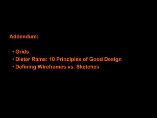 Design: Wireframes
  Design: Sketching



  Wireframe & Prototyping Tools
    Addendum:
  Axure
    • Grids
  Dreamweaver
    • Dieter Rams: 10 Principles of Good Design
  InDesign
    • Defining Wireframes vs. Sketches
  Visio
 